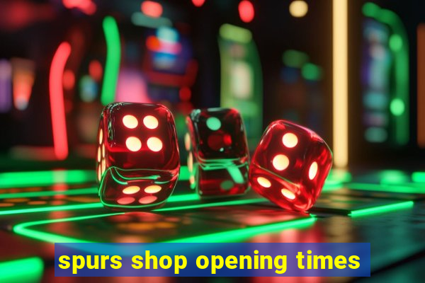 spurs shop opening times